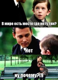 В мире есть место где нету тян? Нет ну почему?(9