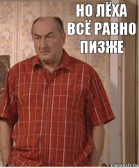 Но Лёха всё равно пизже