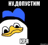 ну,допустим кря