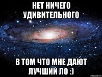 нет ничего удивительного в том что мне дают лучший ло :)