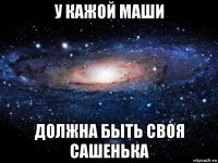 у кажой маши должна быть своя сашенька