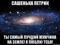 сашенька петрик ты самый лучший мужчина на земле! я люблю тебя!