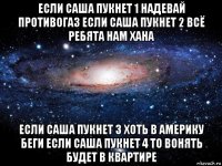 если саша пукнет 1 надевай противогаз если саша пукнет 2 всё ребята нам хана если саша пукнет 3 хоть в америку беги если саша пукнет 4 то вонять будет в квартире