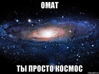 омат ты просто космос