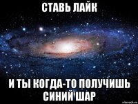 ставь лайк и ты когда-то получишь синий шар