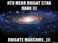 кто меня любит став лайк ))) любите максиму...)))