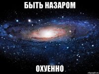 быть назаром охуенно