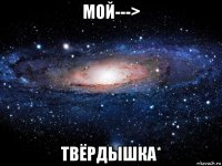 мой---> твёрдышка*