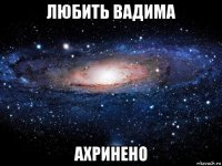 любить вадима ахринено