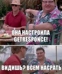 Она настроила GetResponce! Видишь? Всем насрать