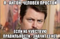 я - антон, человек простой если не чувствую правильности - значит ее нет