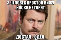 я человек простой вижу носки не горят достал - одел.