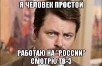 я человек простой работаю на ''россии'' смотрю тв-3