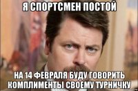 я спортсмен постой на 14 февраля буду говорить комплименты своему турничку