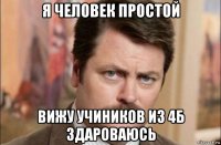 я человек простой вижу учиников из 4б здароваюсь