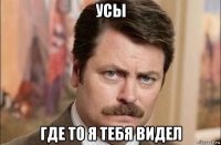 усы где то я тебя видел