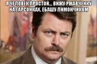 я человек простой... вижу ржавченку на гарсонках. ебашу лимончиком 