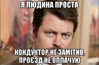 я людина проста кондуктор не замітив, проєзд не оплачую