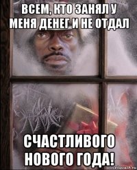 всем, кто занял у меня денег и не отдал счастливого нового года!