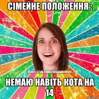 сімейне положення : немаю навіть кота на 14