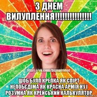 з днем вилуплення!!!!!!!!!!!!!!! шоб булп крепка як спірт непобєдіма як красна армія ну і розумна як крейський калькулятор