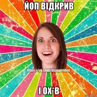 йоп відкрив і ох*в