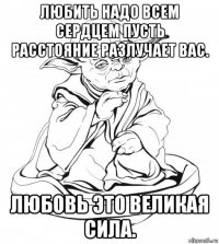 любить надо всем сердцем пусть расстояние разлучает вас. любовь это великая сила.