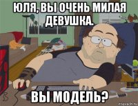 юля, вы очень милая девушка. вы модель?