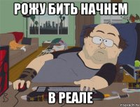 рожу бить начнем в реале