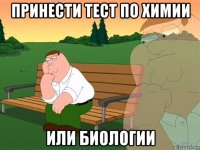 принести тест по химии или биологии