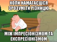 коли намагаєшся зрозуміти різницю між імпресіонізмом та експресіонізмом