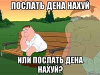 послать дена нахуй или послать дена нахуй?