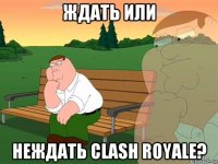 ждать или неждать clash royale?