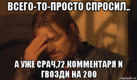 всего-то-просто спросил.. а уже срач,72 комментаря и гвозди на 200