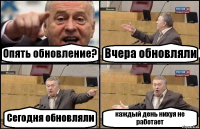 Опять обновление? Вчера обновляли Сегодня обновляли каждый день нихуя не работает