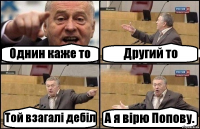 Однин каже то Другий то Той взагалі дебіл А я вірю Попову.