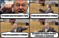 Готовим презентацию в Тулу Этому интерактивные слайды Тому насыщенные слайды Да идите вы нахер! Везите самовары и пряники!