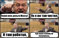 Верни мои деньги Максут. Но я же там чистил, И там работал, Хуй знает почему не получилось.