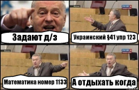 Задают д/з Украинский §41 упр 123 Математика номер 1133 А отдыхать когда