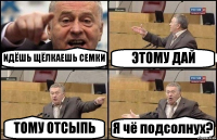 ИДЁШЬ ЩЁЛКАЕШЬ СЕМКИ ЭТОМУ ДАЙ ТОМУ ОТСЫПЬ Я чё подсолнух?