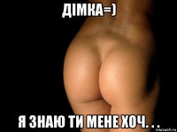 дімка=) я знаю ти мене хоч. . .