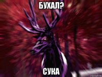 бухал? сука