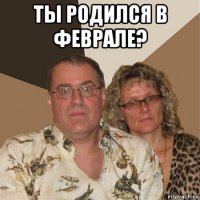 ты родился в феврале? 