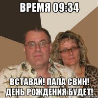 время 09:34 вставай! папа свин! день рождения будет!