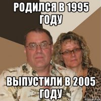 родился в 1995 году выпустили в 2005 году