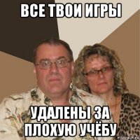 все твои игры удалены за плохую учёбу