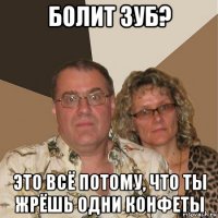 болит зуб? это всё потому, что ты жрёшь одни конфеты