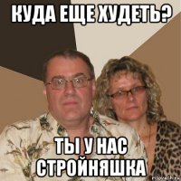 куда еще худеть? ты у нас стройняшка