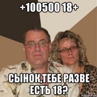 +100500 18+ сынок,тебе разве есть 18?