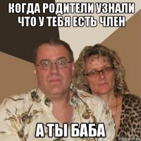 когда родители узнали что у тебя есть член а ты баба